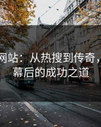 51视频网站：从热搜到传奇，深挖其幕后的成功之道