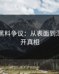 51吃瓜黑料争议：从表面到深层，揭开真相
