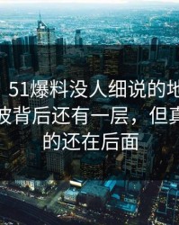 51爆料：51爆料没人细说的地方在这：这次风波背后还有一层，但真正扎心的还在后面
