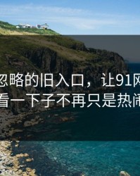 一度被忽略的旧入口，让91网在线观看一下子不再只是热闹