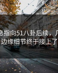 又有消息指向51八卦后续，几个关键边缘细节终于接上了