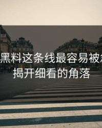 51吃瓜黑料这条线最容易被忽略的，揭开细看的角落