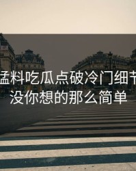 91爆料猛料吃瓜点破冷门细节，事情没你想的那么简单