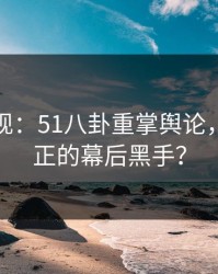 谜团重现：51八卦重掌舆论，谁是真正的幕后黑手？