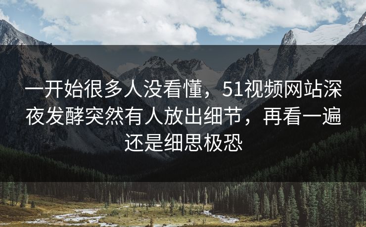 一开始很多人没看懂，51视频网站深夜发酵突然有人放出细节，再看一遍还是细思极恐