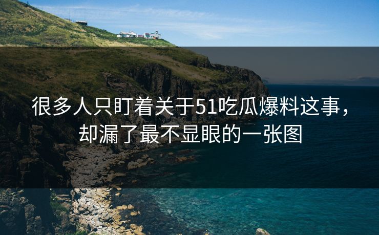 很多人只盯着关于51吃瓜爆料这事，却漏了最不显眼的一张图