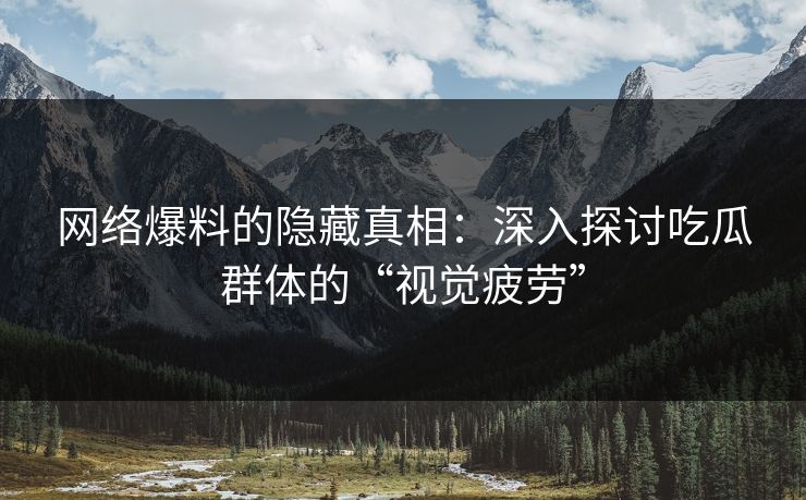 网络爆料的隐藏真相：深入探讨吃瓜群体的“视觉疲劳”
