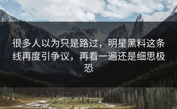很多人以为只是路过,明星黑料这条线再度引争议,再看一遍还是细思极恐 很多人以为只是路过,明星黑料这条线再度引争议,再看一遍还是细思极恐