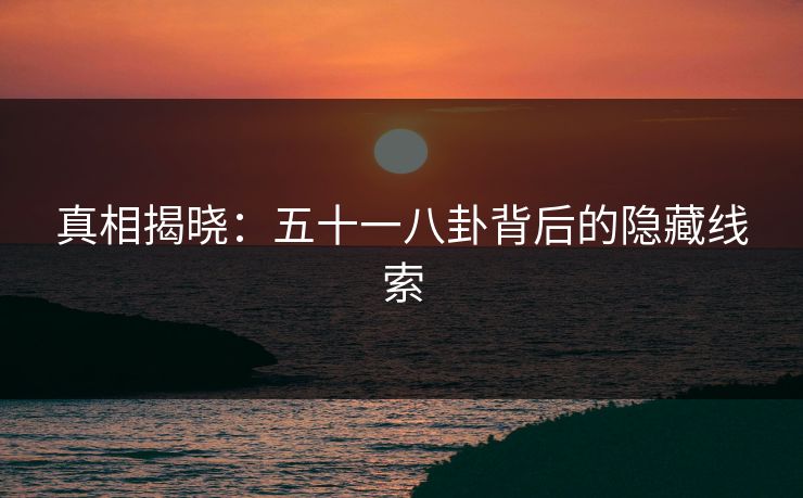 真相揭晓：五十一八卦背后的隐藏线索