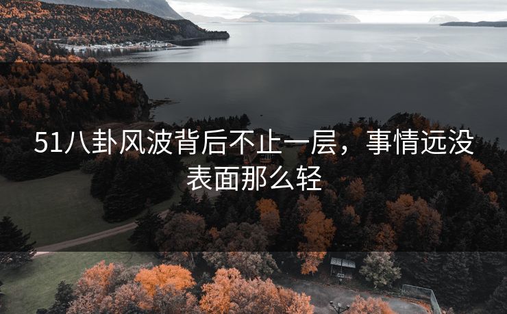 51八卦风波背后不止一层，事情远没表面那么轻